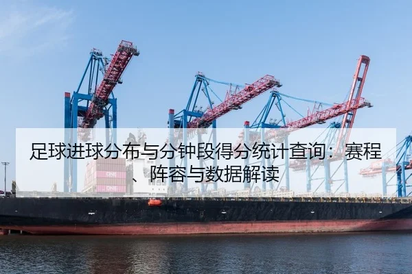 足球进球分布与分钟段得分统计查询：赛程、阵容与数据解读