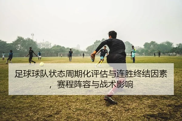 足球球队状态周期化评估与连胜终结因素，赛程阵容与战术影响